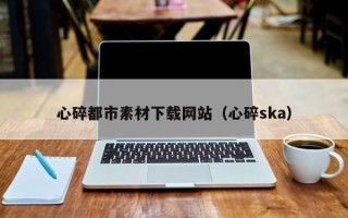 大悟心碎都市素材下载网站（心碎ska）